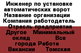 Инженер по установке автоматических ворот › Название организации ­ Компания-работодатель › Отрасль предприятия ­ Другое › Минимальный оклад ­ 40 000 - Все города Работа » Вакансии   . Томская обл.,Кедровый г.